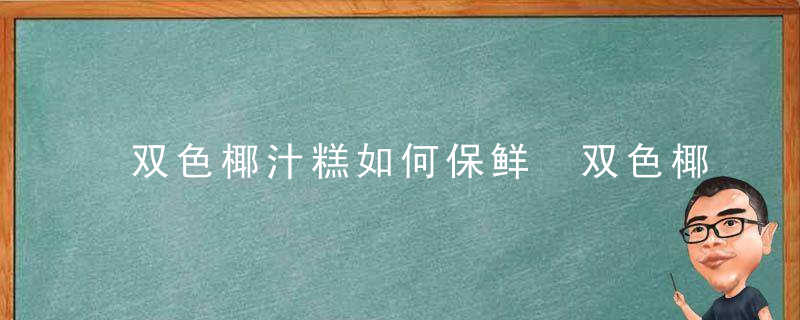 双色椰汁糕如何保鲜 双色椰汁糕怎样保鲜